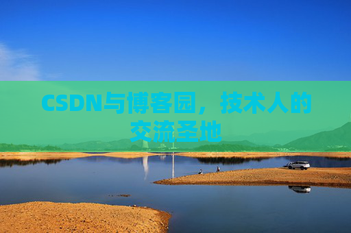 CSDN与博客园,技术人的交流圣地