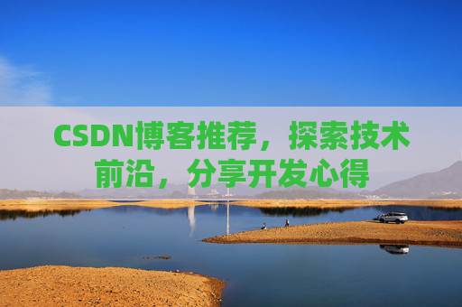 CSDN博客推荐,探索技术前沿,分享开发心得 CSDN博客推荐,探索技术前沿,分享开发心得